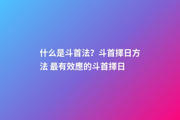 什么是斗首法？斗首擇日方法 最有效應的斗首擇日